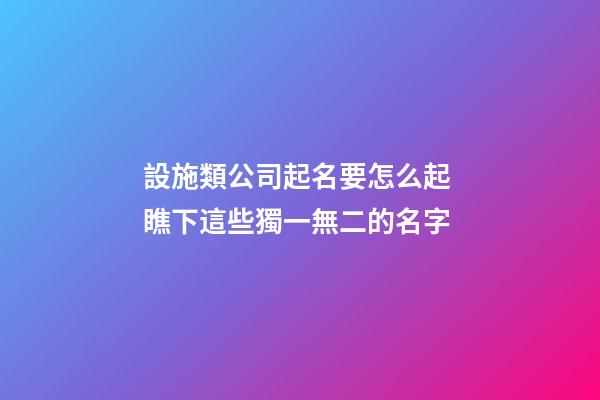設施類公司起名要怎么起 瞧下這些獨一無二的名字-第1張-公司起名-玄機派